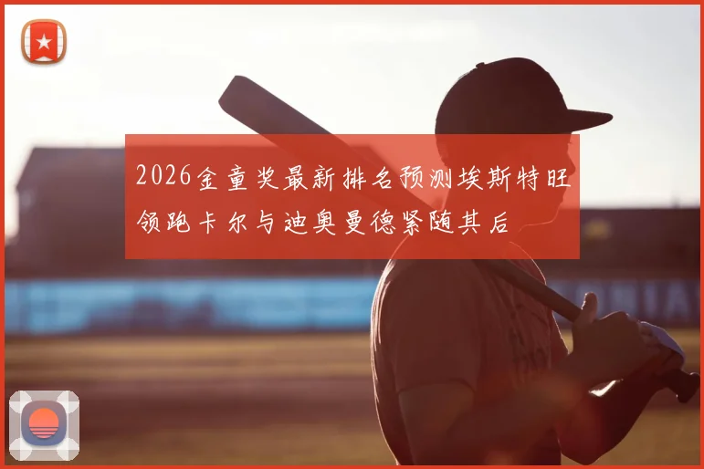2026金童奖最新排名预测埃斯特旺领跑卡尔与迪奥曼德紧随其后