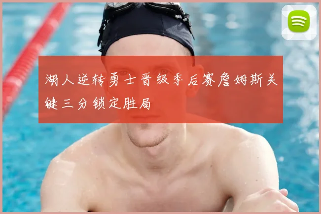 湖人逆转勇士晋级季后赛詹姆斯关键三分锁定胜局
