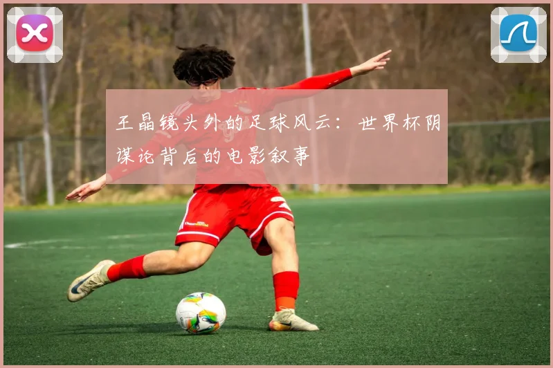 王晶镜头外的足球风云：世界杯阴谋论背后的电影叙事