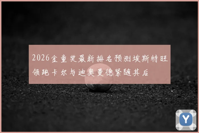 2026金童奖最新排名预测埃斯特旺领跑卡尔与迪奥曼德紧随其后