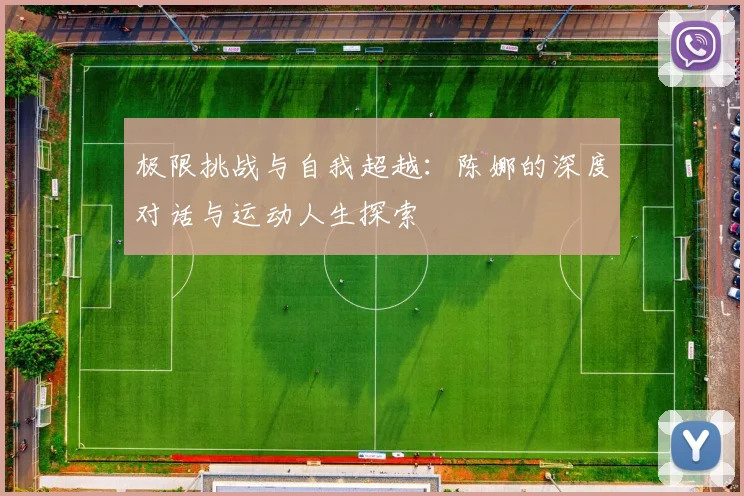 极限挑战与自我超越：陈娜的深度对话与运动人生探索