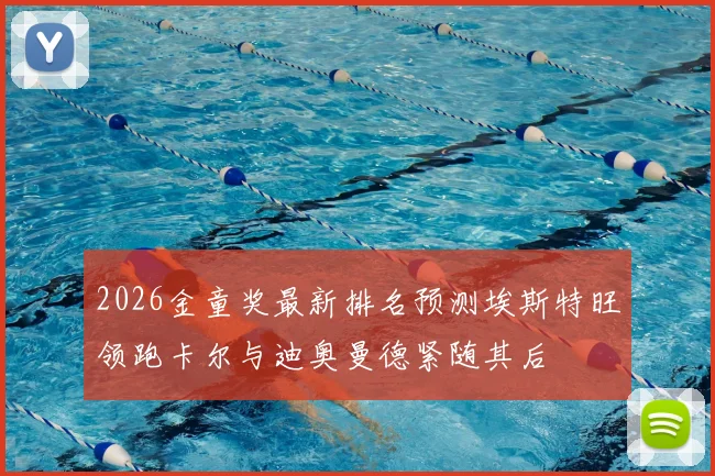 2026金童奖最新排名预测埃斯特旺领跑卡尔与迪奥曼德紧随其后