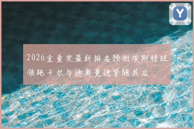 2026金童奖最新排名预测埃斯特旺领跑卡尔与迪奥曼德紧随其后