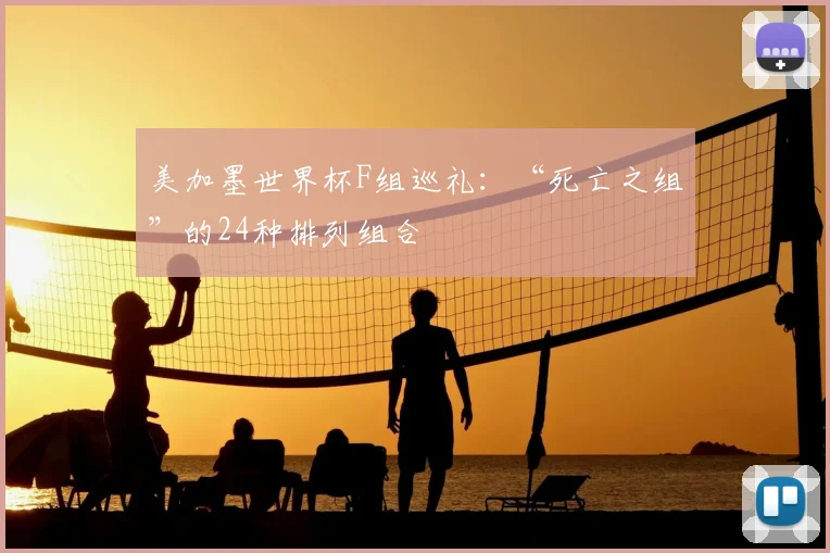 美加墨世界杯F组巡礼:“死亡之组”的24种排列组合