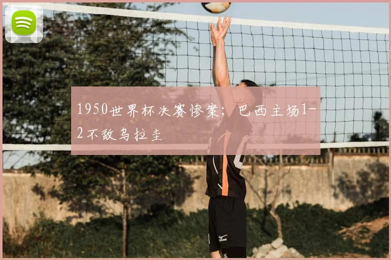 1950世界杯决赛惨案：巴西主场1-2不敌乌拉圭