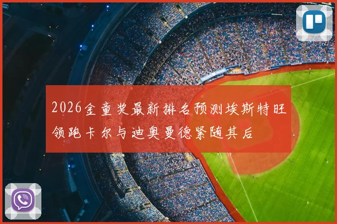 2026金童奖最新排名预测埃斯特旺领跑卡尔与迪奥曼德紧随其后