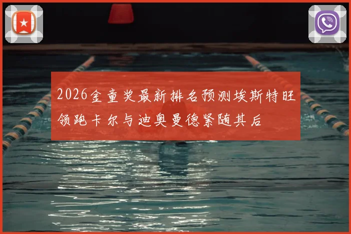 2026金童奖最新排名预测埃斯特旺领跑卡尔与迪奥曼德紧随其后