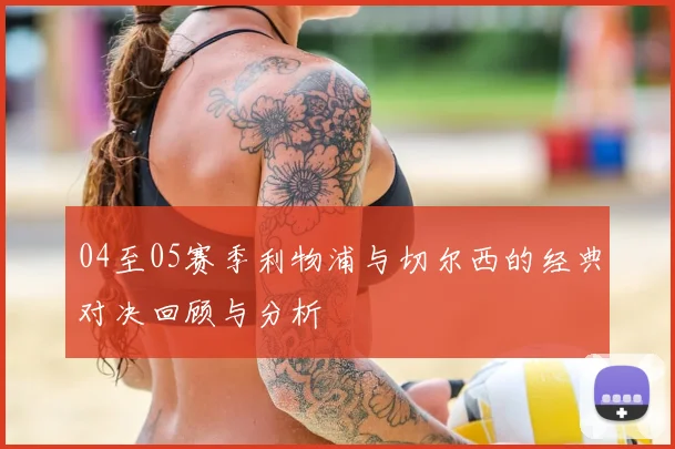04至05赛季利物浦与切尔西的经典对决回顾与分析