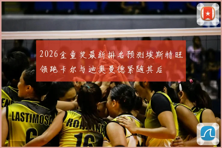 2026金童奖最新排名预测埃斯特旺领跑卡尔与迪奥曼德紧随其后