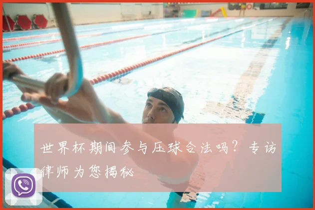 世界杯期间参与压球合法吗?专访律师为您揭秘