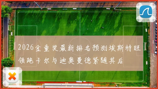 2026金童奖最新排名预测埃斯特旺领跑卡尔与迪奥曼德紧随其后
