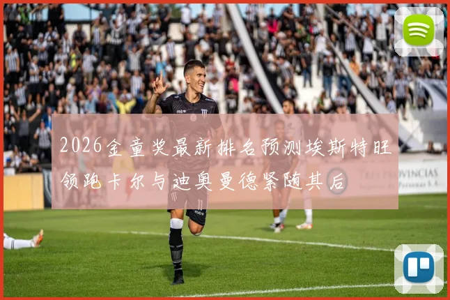 2026金童奖最新排名预测埃斯特旺领跑卡尔与迪奥曼德紧随其后