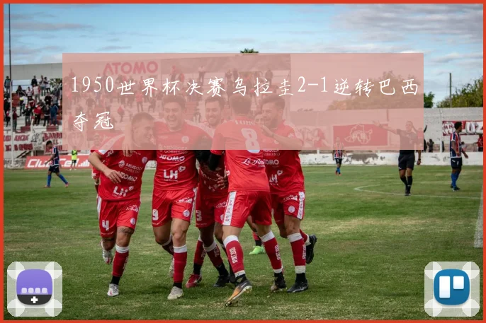 1950世界杯决赛乌拉圭2-1逆转巴西夺冠