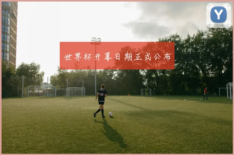 世界杯开幕日期正式公布