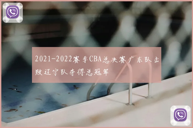 2021-2022赛季CBA总决赛广东队击败辽宁队夺得总冠军
