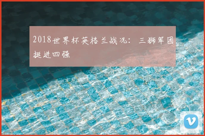 2018世界杯英格兰战况：三狮军团挺进四强