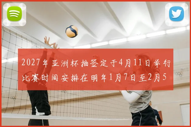 2027年亚洲杯抽签定于4月11日举行比赛时间安排在明年1月7日至2月5日