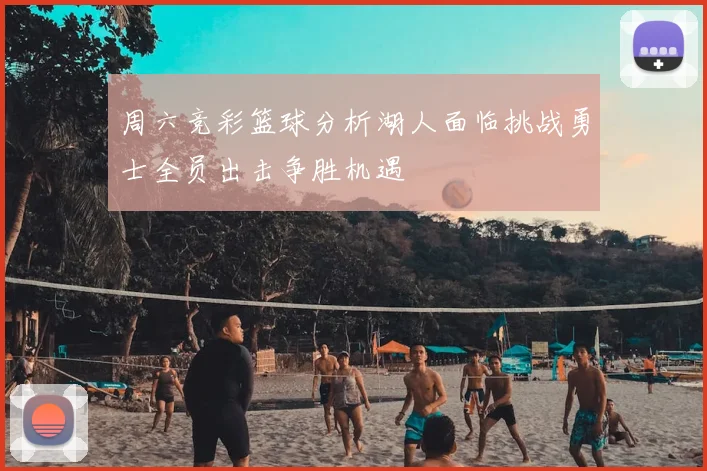 周六竞彩篮球分析湖人面临挑战勇士全员出击争胜机遇