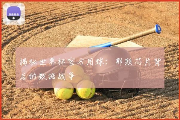揭秘世界杯官方用球：那颗芯片背后的数据战争