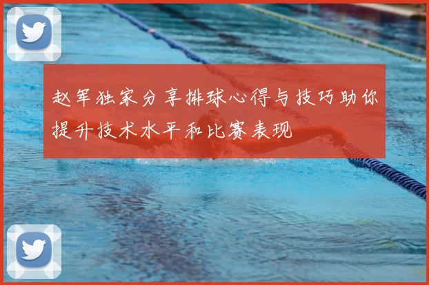 赵军独家分享排球心得与技巧助你提升技术水平和比赛表现