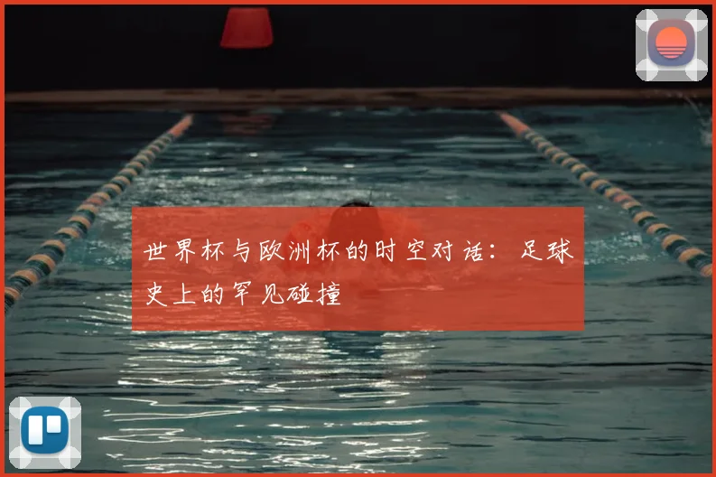 世界杯与欧洲杯的时空对话：足球史上的罕见碰撞