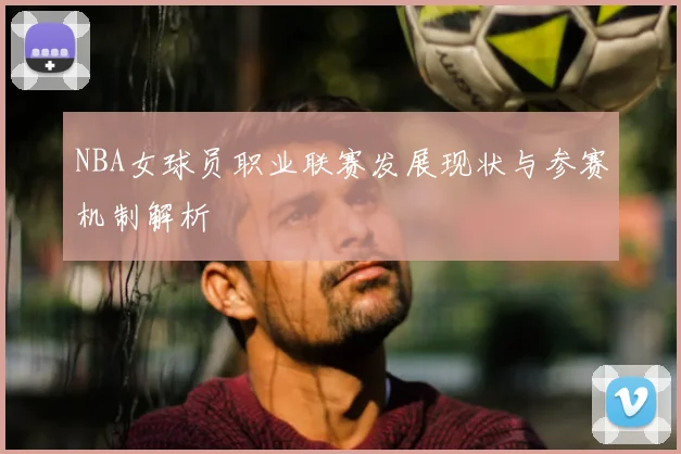 NBA女球员职业联赛发展现状与参赛机制解析