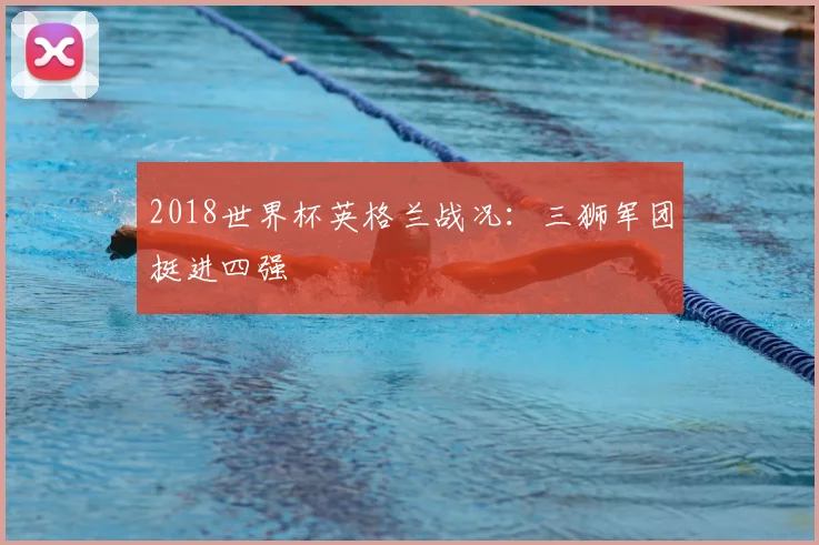 2018世界杯英格兰战况:三狮军团挺进四强