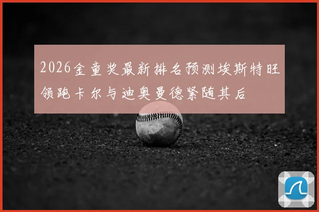 2026金童奖最新排名预测埃斯特旺领跑卡尔与迪奥曼德紧随其后