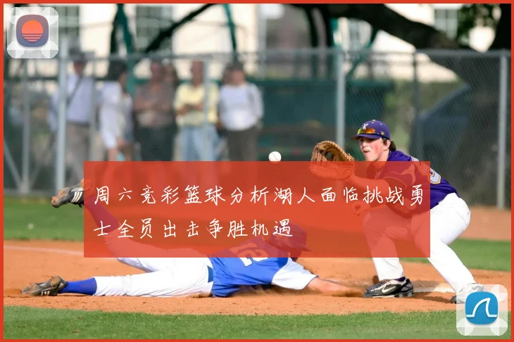 周六竞彩篮球分析湖人面临挑战勇士全员出击争胜机遇
