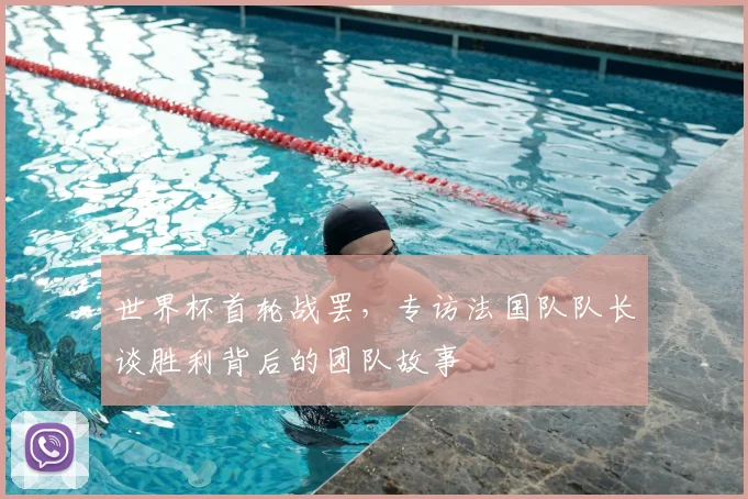 世界杯首轮战罢，专访法国队队长谈胜利背后的团队故事