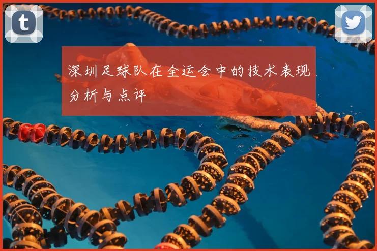 深圳足球队在全运会中的技术表现分析与点评