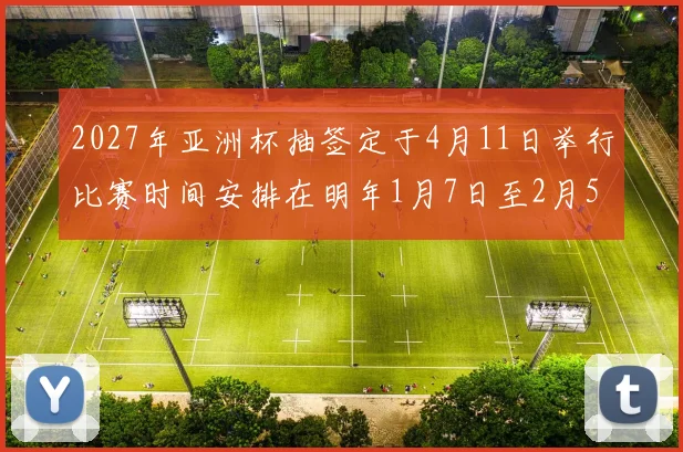 2027年亚洲杯抽签定于4月11日举行比赛时间安排在明年1月7日至2月5日