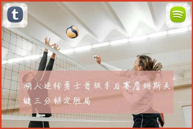 湖人逆转勇士晋级季后赛詹姆斯关键三分锁定胜局