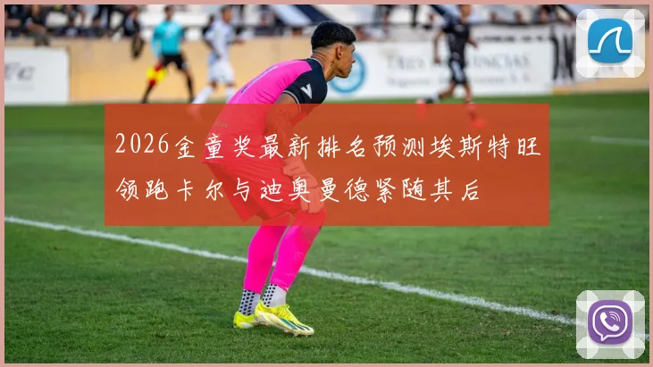 2026金童奖最新排名预测埃斯特旺领跑卡尔与迪奥曼德紧随其后