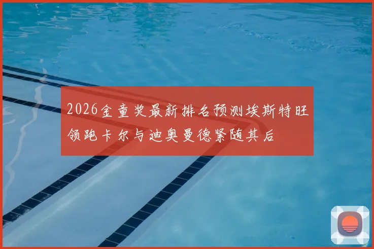 2026金童奖最新排名预测埃斯特旺领跑卡尔与迪奥曼德紧随其后