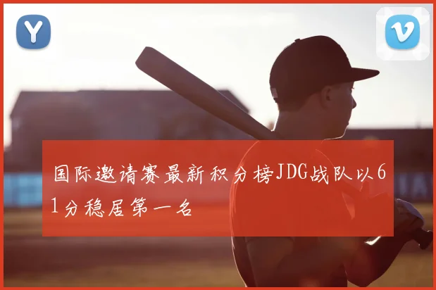 国际邀请赛最新积分榜JDG战队以61分稳居第一名